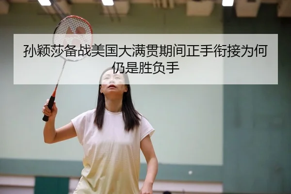 孙颖莎备战美国大满贯期间正手衔接为何仍是胜负手