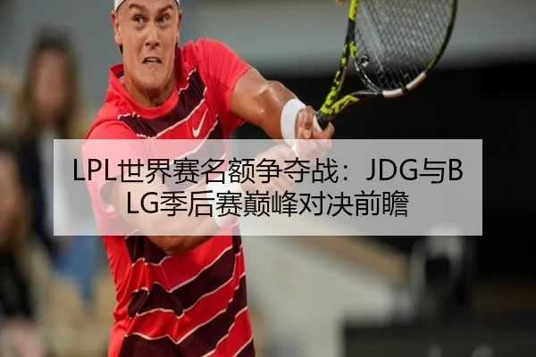LPL世界赛名额争夺战：JDG与BLG季后赛巅峰对决前瞻