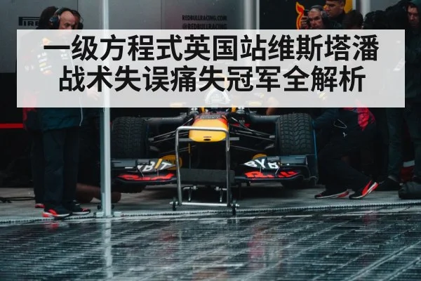一级方程式英国站维斯塔潘战术失误痛失冠军全解析